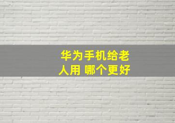 华为手机给老人用 哪个更好